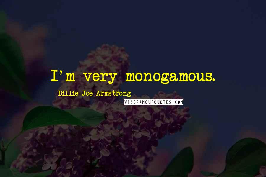 Billie Joe Armstrong Quotes: I'm very monogamous.