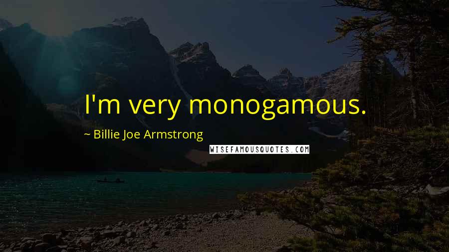 Billie Joe Armstrong Quotes: I'm very monogamous.