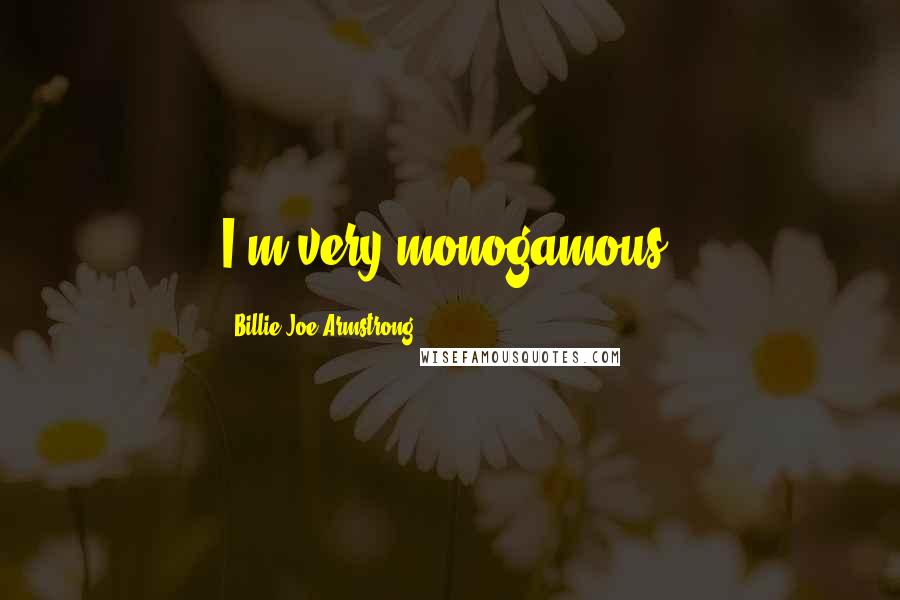 Billie Joe Armstrong Quotes: I'm very monogamous.