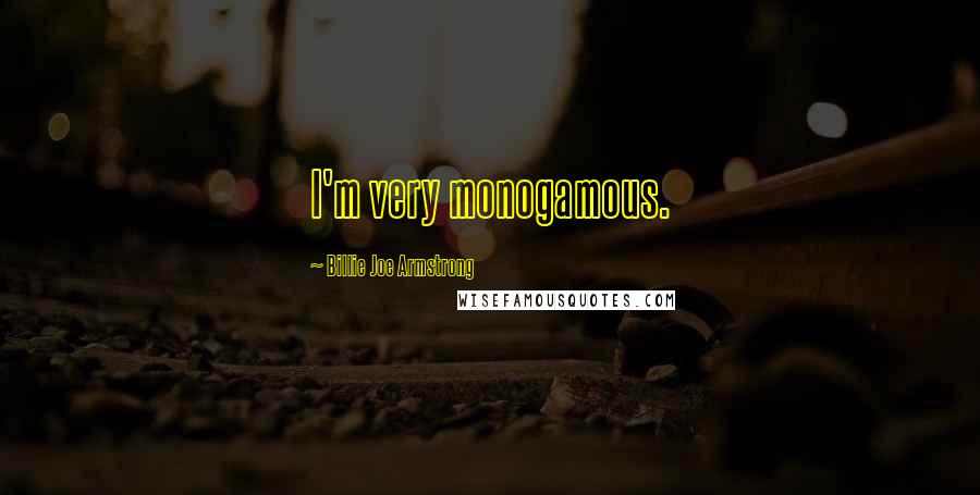 Billie Joe Armstrong Quotes: I'm very monogamous.