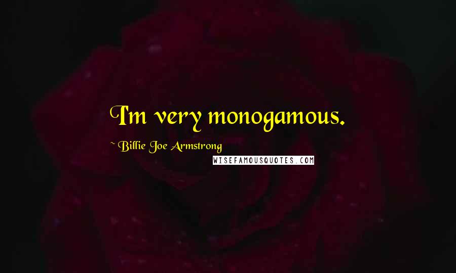 Billie Joe Armstrong Quotes: I'm very monogamous.
