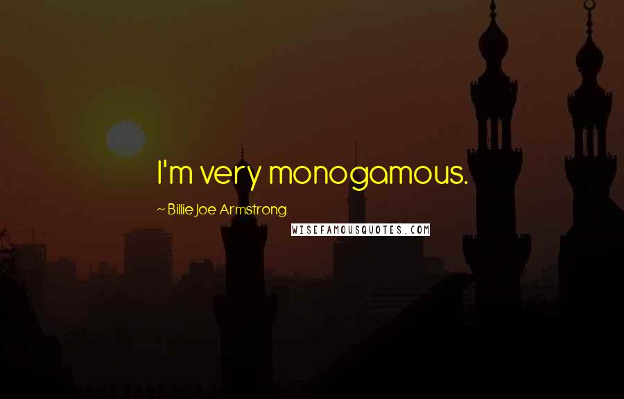 Billie Joe Armstrong Quotes: I'm very monogamous.