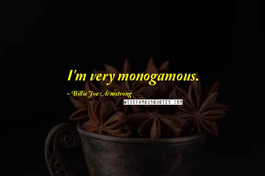 Billie Joe Armstrong Quotes: I'm very monogamous.