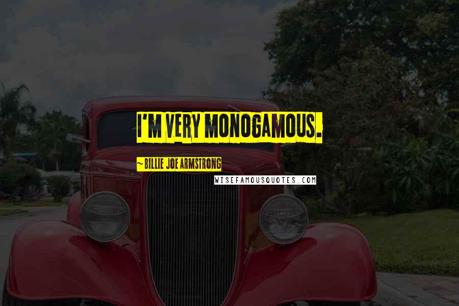 Billie Joe Armstrong Quotes: I'm very monogamous.
