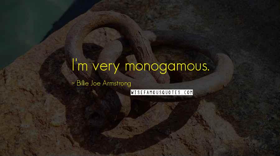 Billie Joe Armstrong Quotes: I'm very monogamous.