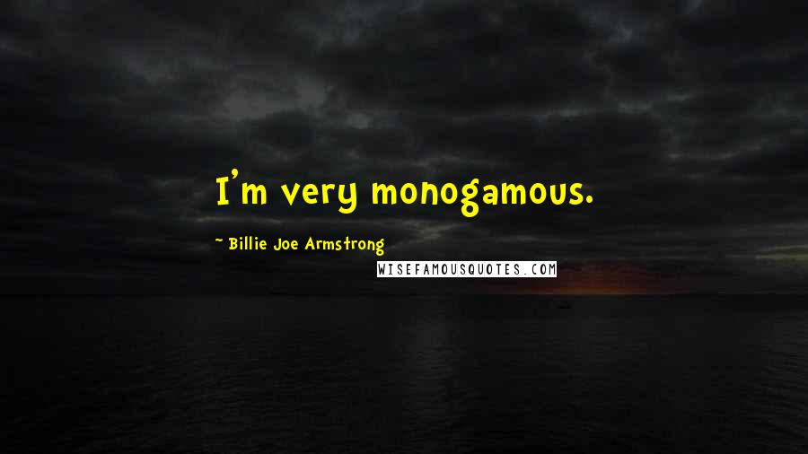 Billie Joe Armstrong Quotes: I'm very monogamous.