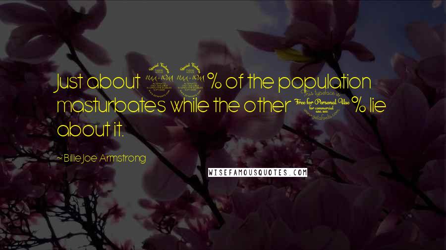 Billie Joe Armstrong Quotes: Just about 99% of the population masturbates while the other 1% lie about it.