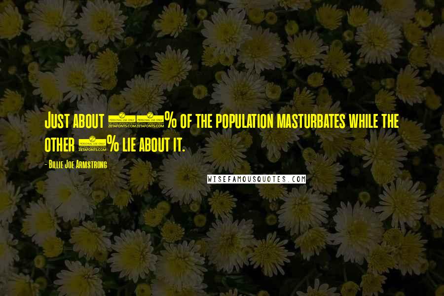 Billie Joe Armstrong Quotes: Just about 99% of the population masturbates while the other 1% lie about it.
