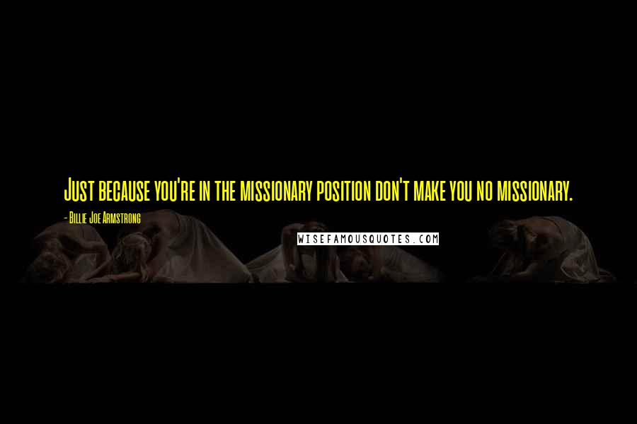 Billie Joe Armstrong Quotes: Just because you're in the missionary position don't make you no missionary.