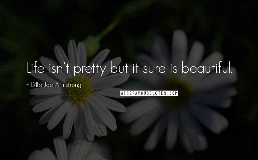 Billie Joe Armstrong Quotes: Life isn't pretty but it sure is beautiful.