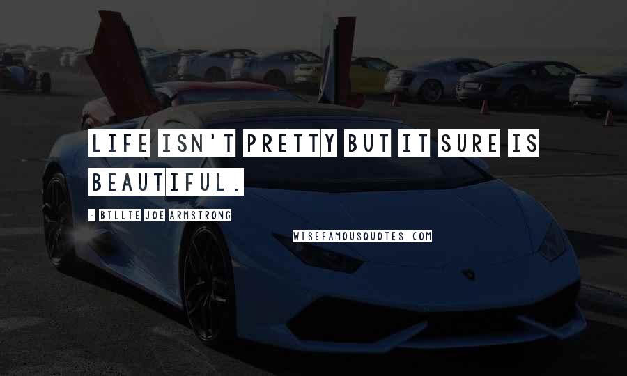 Billie Joe Armstrong Quotes: Life isn't pretty but it sure is beautiful.