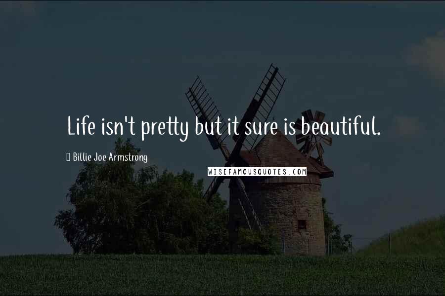 Billie Joe Armstrong Quotes: Life isn't pretty but it sure is beautiful.