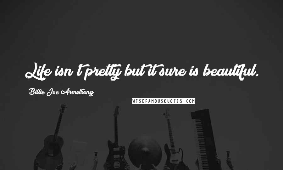 Billie Joe Armstrong Quotes: Life isn't pretty but it sure is beautiful.