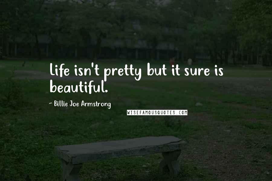 Billie Joe Armstrong Quotes: Life isn't pretty but it sure is beautiful.