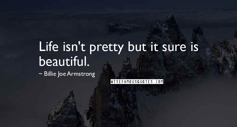 Billie Joe Armstrong Quotes: Life isn't pretty but it sure is beautiful.