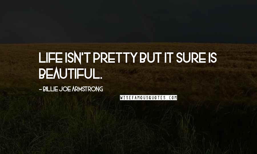 Billie Joe Armstrong Quotes: Life isn't pretty but it sure is beautiful.