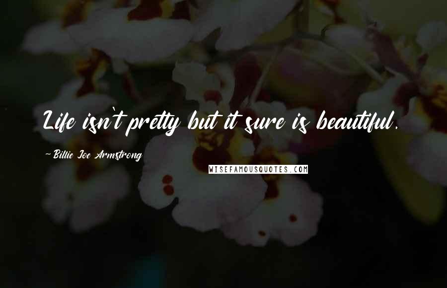 Billie Joe Armstrong Quotes: Life isn't pretty but it sure is beautiful.