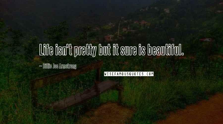 Billie Joe Armstrong Quotes: Life isn't pretty but it sure is beautiful.