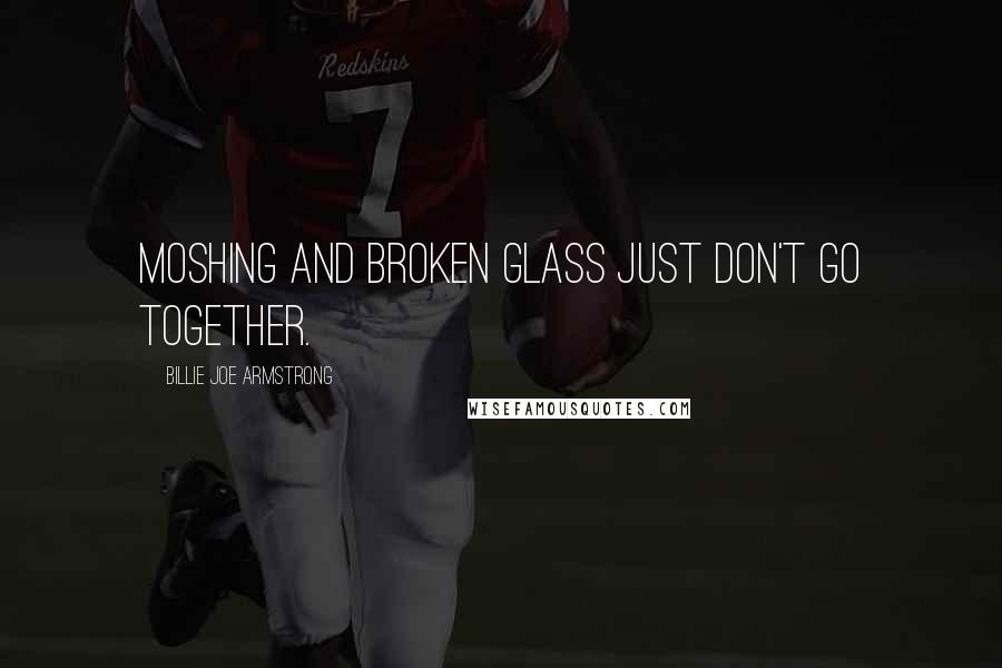 Billie Joe Armstrong Quotes: Moshing and broken glass just don't go together.