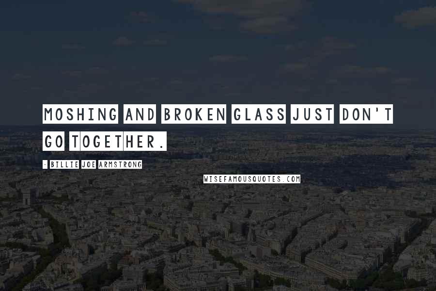 Billie Joe Armstrong Quotes: Moshing and broken glass just don't go together.