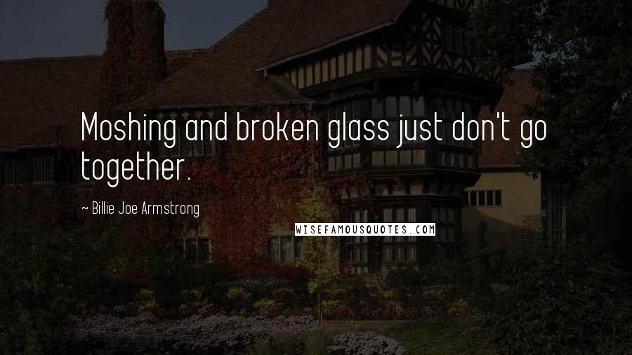 Billie Joe Armstrong Quotes: Moshing and broken glass just don't go together.