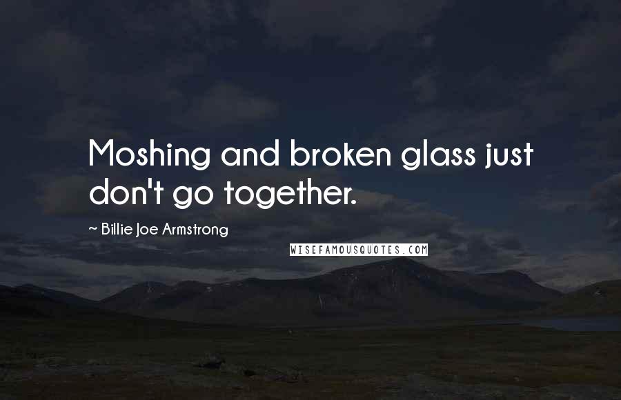 Billie Joe Armstrong Quotes: Moshing and broken glass just don't go together.