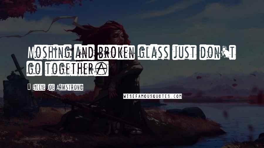 Billie Joe Armstrong Quotes: Moshing and broken glass just don't go together.