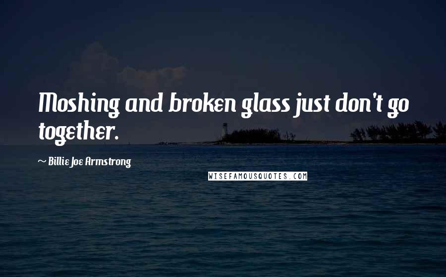 Billie Joe Armstrong Quotes: Moshing and broken glass just don't go together.