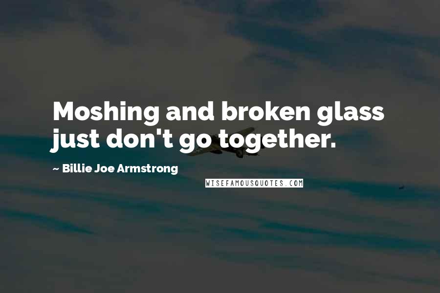 Billie Joe Armstrong Quotes: Moshing and broken glass just don't go together.