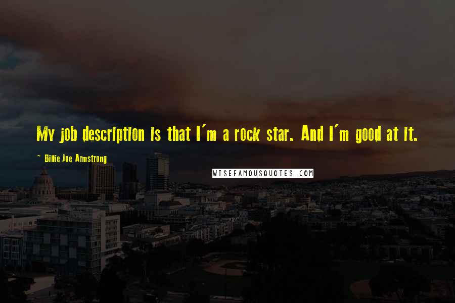 Billie Joe Armstrong Quotes: My job description is that I'm a rock star. And I'm good at it.