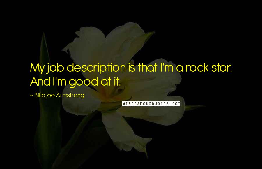 Billie Joe Armstrong Quotes: My job description is that I'm a rock star. And I'm good at it.