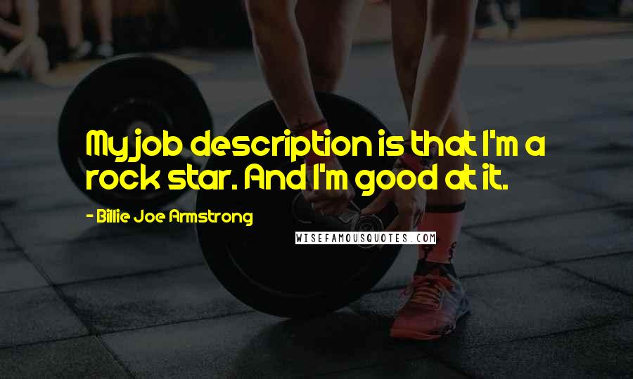 Billie Joe Armstrong Quotes: My job description is that I'm a rock star. And I'm good at it.
