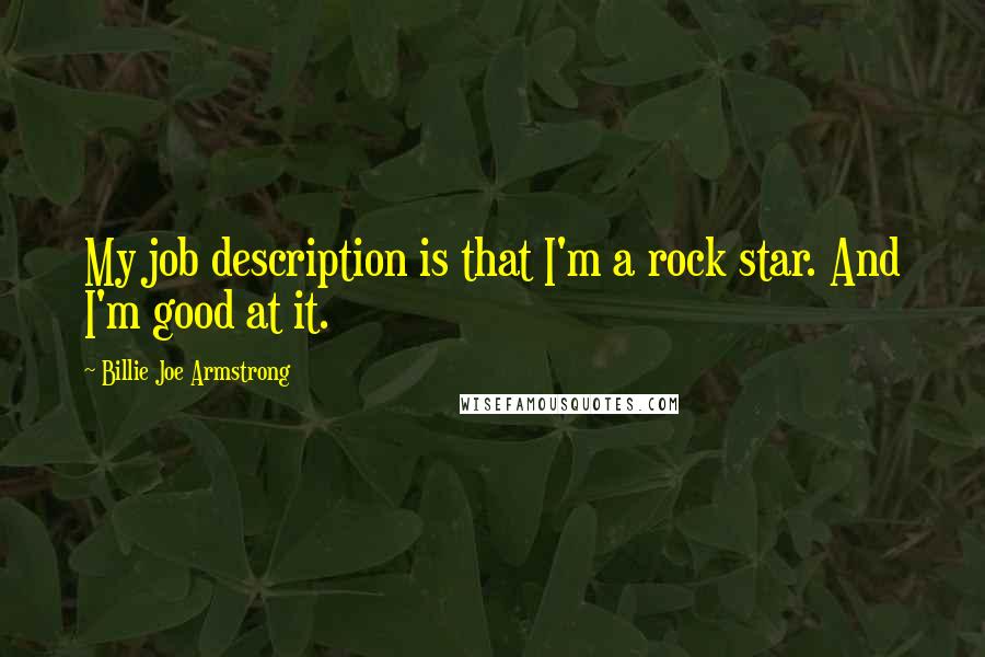 Billie Joe Armstrong Quotes: My job description is that I'm a rock star. And I'm good at it.