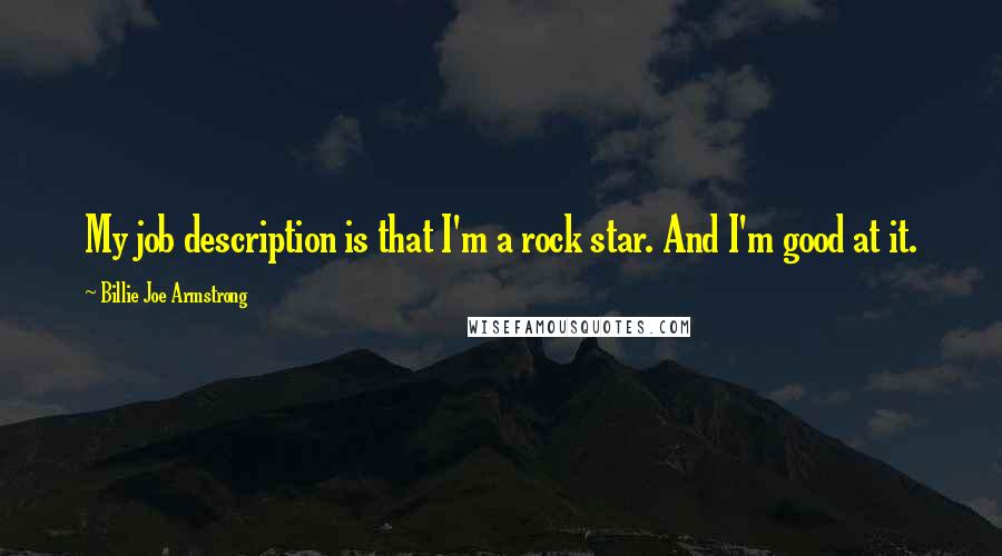 Billie Joe Armstrong Quotes: My job description is that I'm a rock star. And I'm good at it.