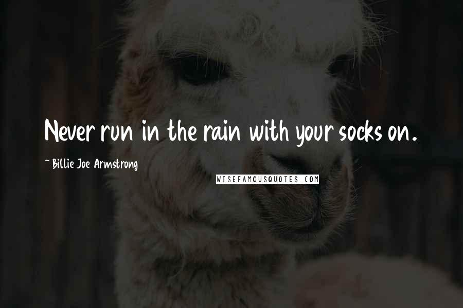 Billie Joe Armstrong Quotes: Never run in the rain with your socks on.