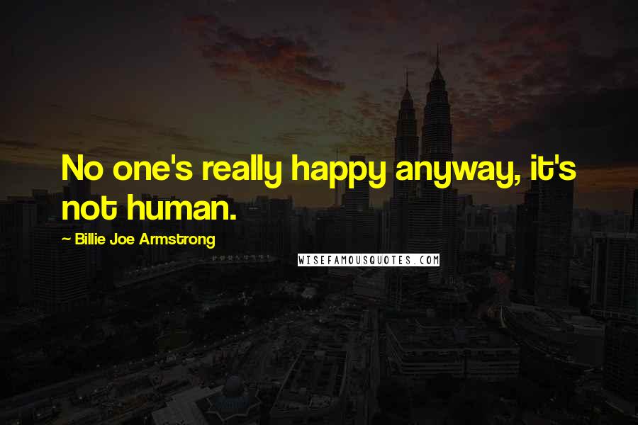 Billie Joe Armstrong Quotes: No one's really happy anyway, it's not human.