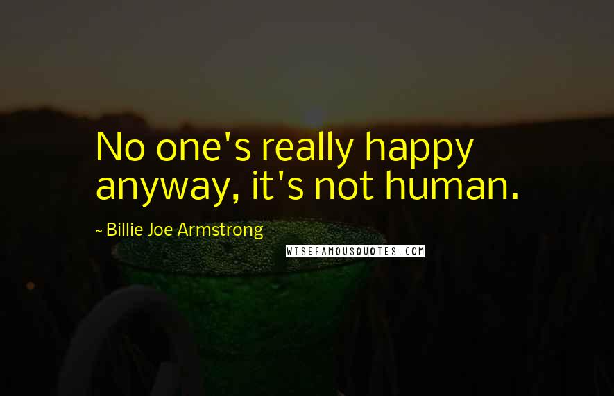 Billie Joe Armstrong Quotes: No one's really happy anyway, it's not human.