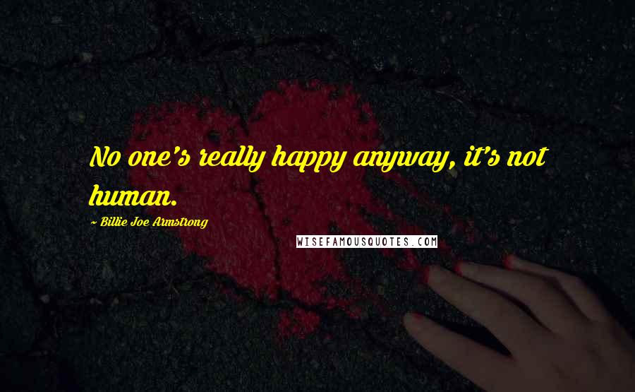 Billie Joe Armstrong Quotes: No one's really happy anyway, it's not human.