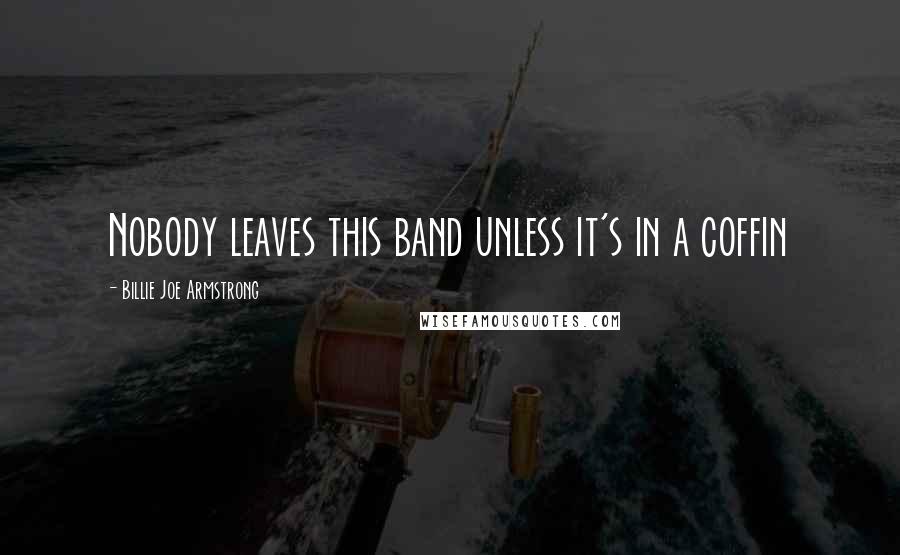 Billie Joe Armstrong Quotes: Nobody leaves this band unless it's in a coffin