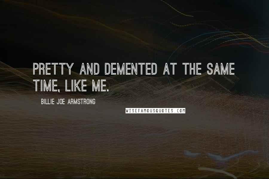 Billie Joe Armstrong Quotes: Pretty and demented at the same time, like me.