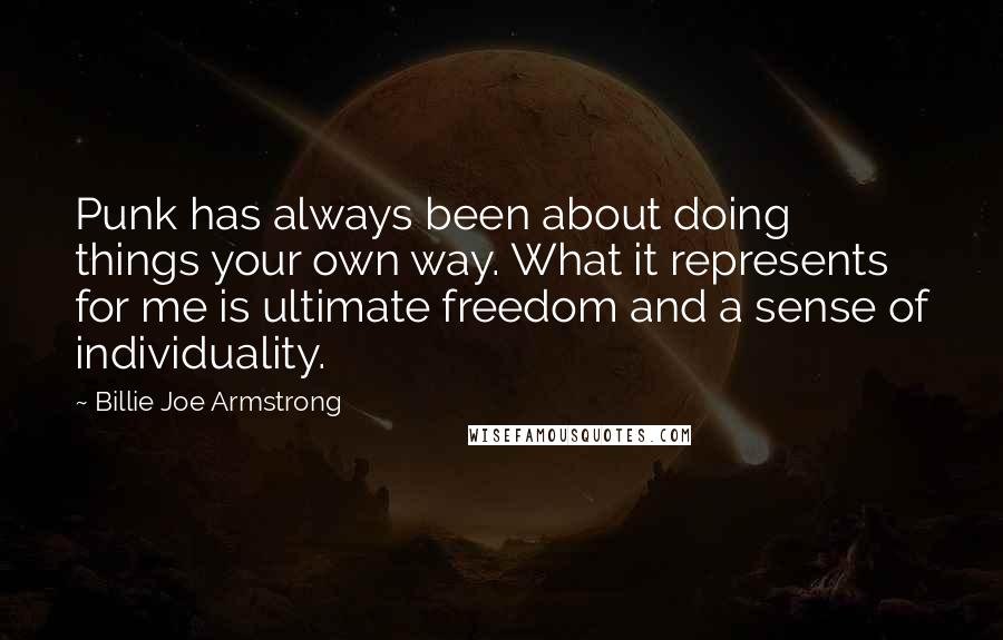 Billie Joe Armstrong Quotes: Punk has always been about doing things your own way. What it represents for me is ultimate freedom and a sense of individuality.