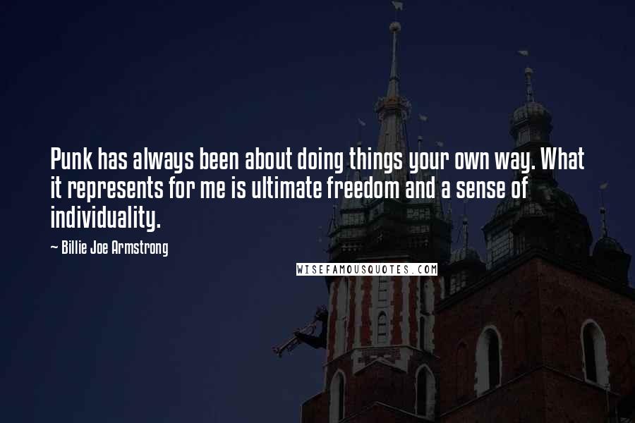 Billie Joe Armstrong Quotes: Punk has always been about doing things your own way. What it represents for me is ultimate freedom and a sense of individuality.