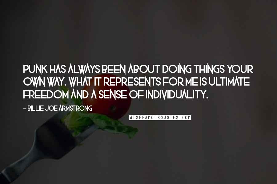 Billie Joe Armstrong Quotes: Punk has always been about doing things your own way. What it represents for me is ultimate freedom and a sense of individuality.