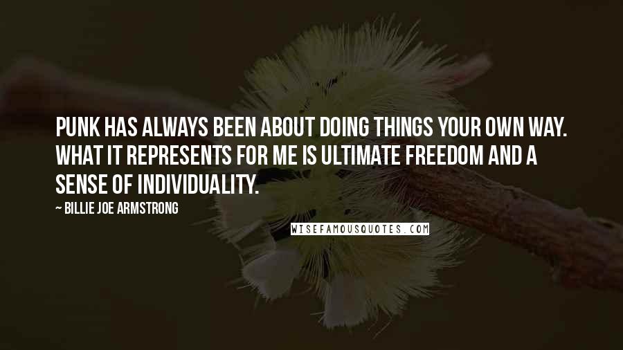 Billie Joe Armstrong Quotes: Punk has always been about doing things your own way. What it represents for me is ultimate freedom and a sense of individuality.