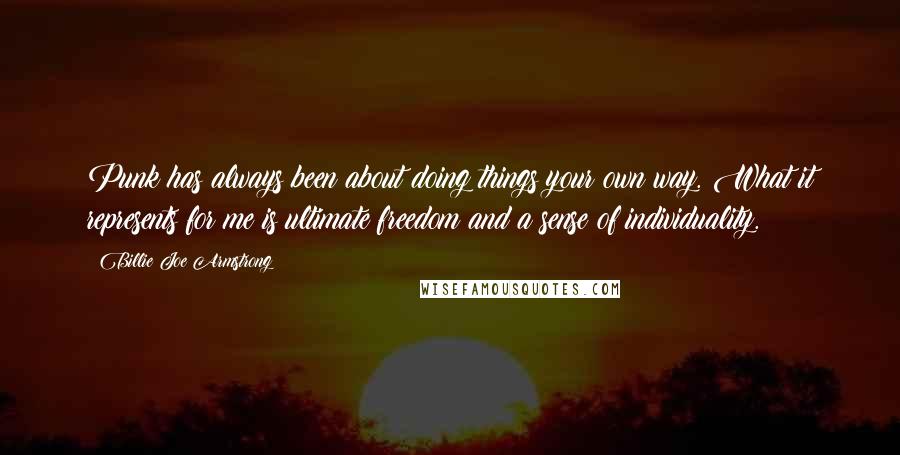 Billie Joe Armstrong Quotes: Punk has always been about doing things your own way. What it represents for me is ultimate freedom and a sense of individuality.