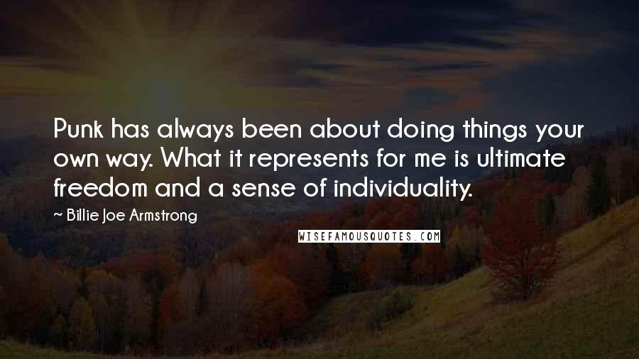 Billie Joe Armstrong Quotes: Punk has always been about doing things your own way. What it represents for me is ultimate freedom and a sense of individuality.