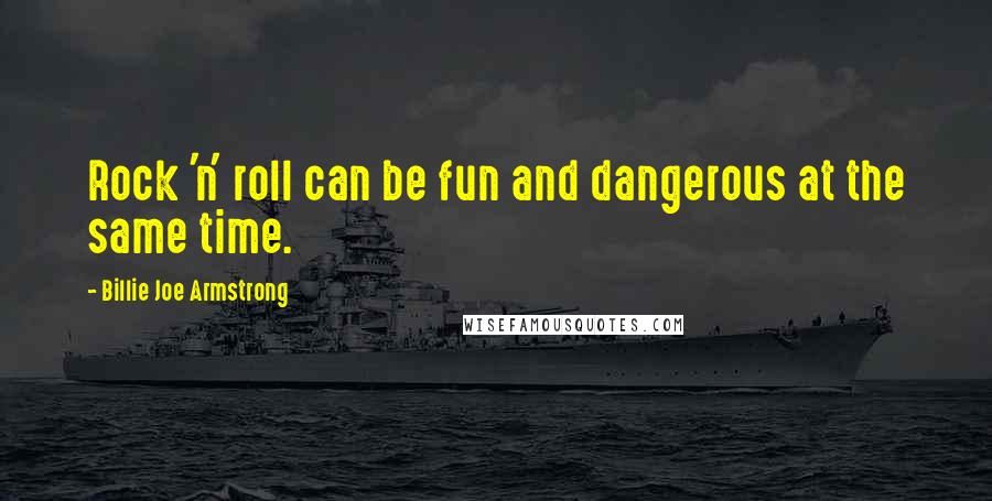 Billie Joe Armstrong Quotes: Rock 'n' roll can be fun and dangerous at the same time.