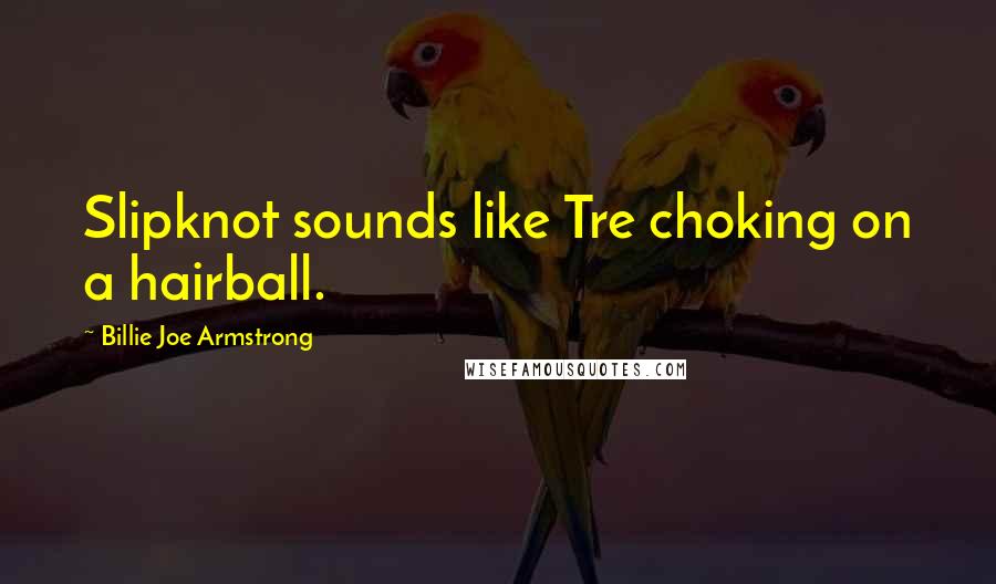 Billie Joe Armstrong Quotes: Slipknot sounds like Tre choking on a hairball.