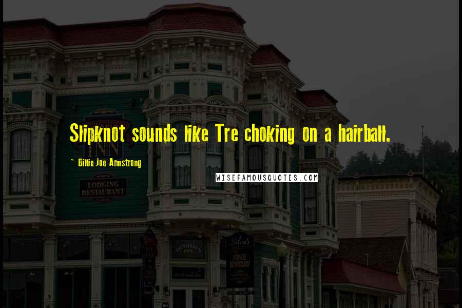 Billie Joe Armstrong Quotes: Slipknot sounds like Tre choking on a hairball.