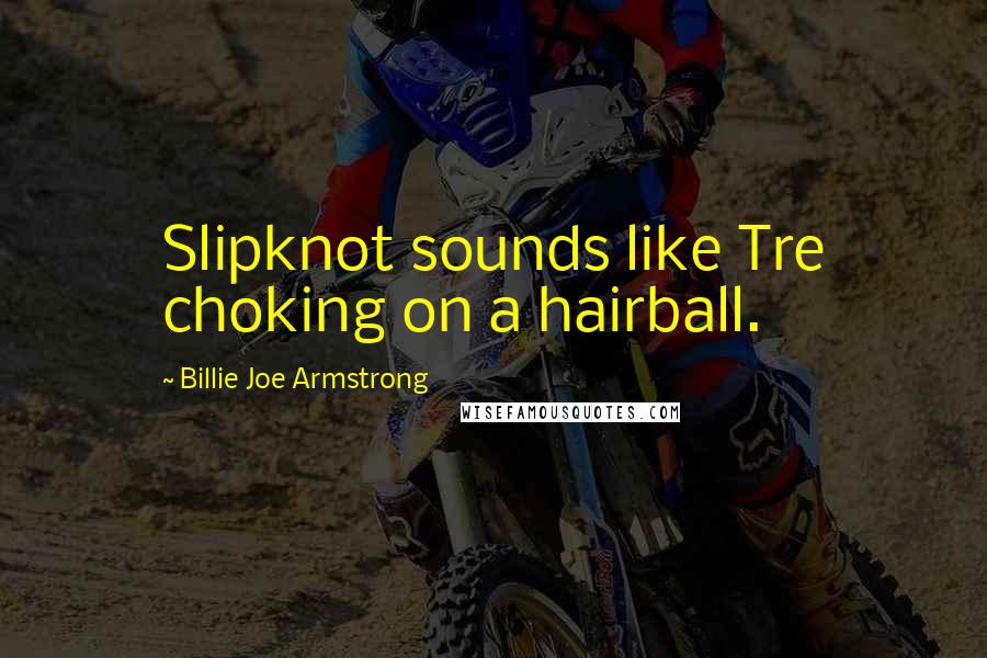 Billie Joe Armstrong Quotes: Slipknot sounds like Tre choking on a hairball.